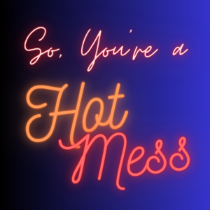 So, You're a Hot Mess